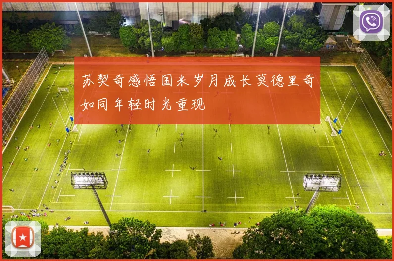 苏契奇感悟国米岁月成长莫德里奇如同年轻时光重现
