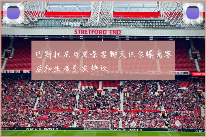 巴斯托尼与皮条客聊天记录曝光赛后私生活引发热议