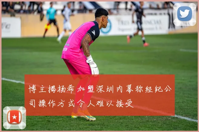博主揭杨希加盟深圳内幕称经纪公司操作方式令人难以接受