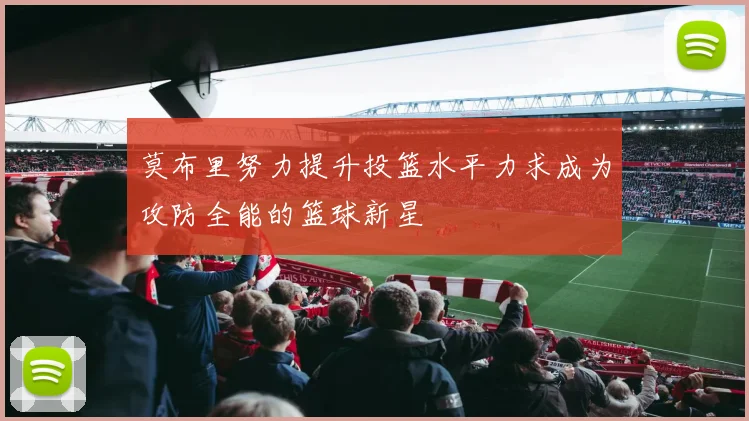 莫布里努力提升投篮水平力求成为攻防全能的篮球新星