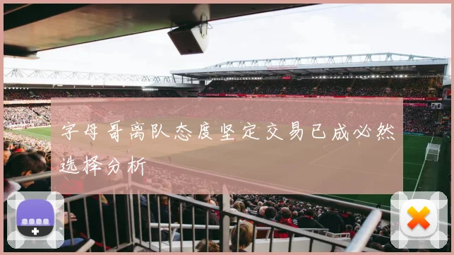字母哥离队态度坚定交易已成必然选择分析