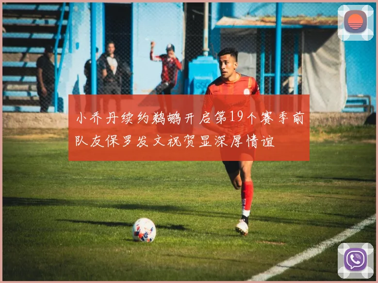 小乔丹续约鹈鹕开启第19个赛季前队友保罗发文祝贺显深厚情谊