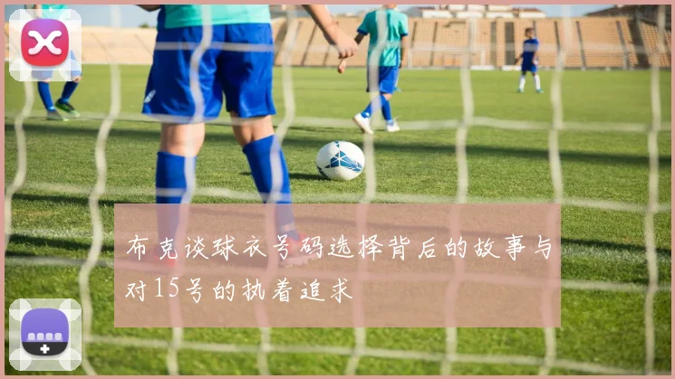 布克谈球衣号码选择背后的故事与对15号的执着追求