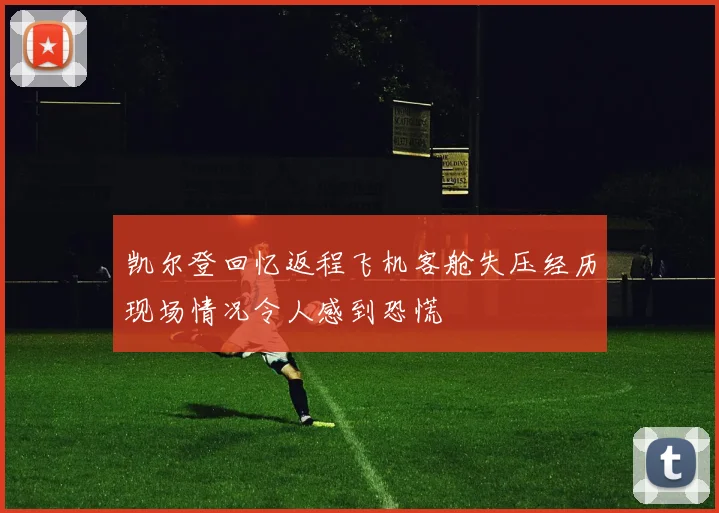 凯尔登回忆返程飞机客舱失压经历现场情况令人感到恐慌