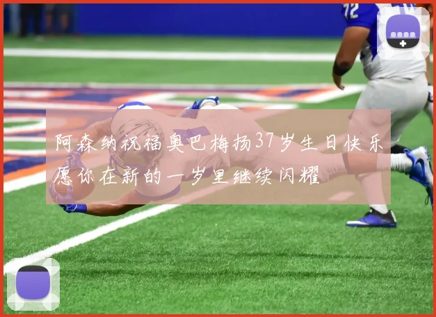 阿森纳祝福奥巴梅扬37岁生日快乐愿你在新的一岁里继续闪耀