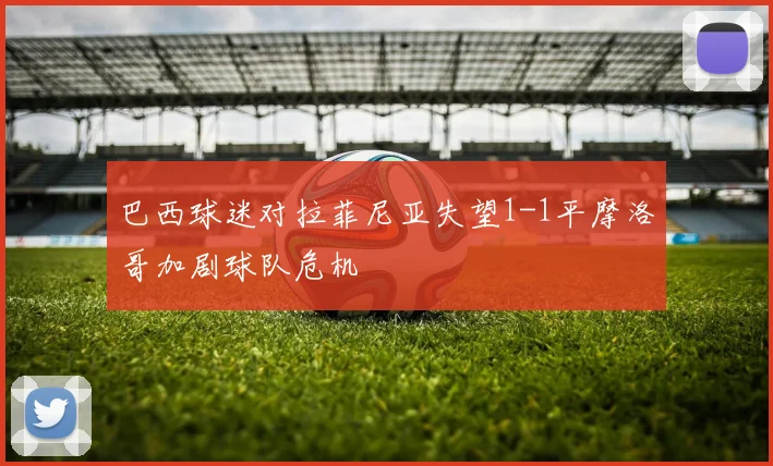 巴西球迷对拉菲尼亚失望1-1平摩洛哥加剧球队危机